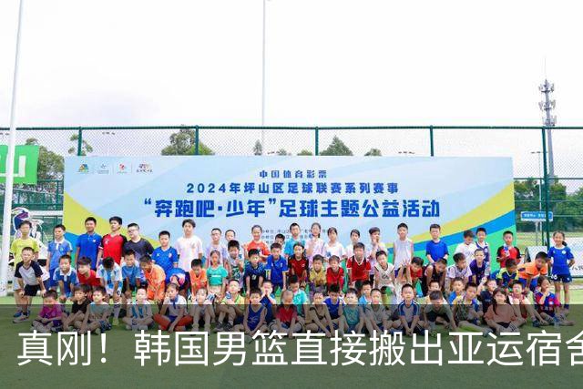 真刚！韩国男篮直接搬出亚运宿舍！高额住宿费曝光 中国男篮会搬吗